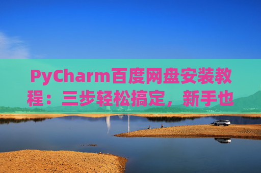 PyCharm百度网盘安装教程：三步轻松搞定，新手也能快速上手